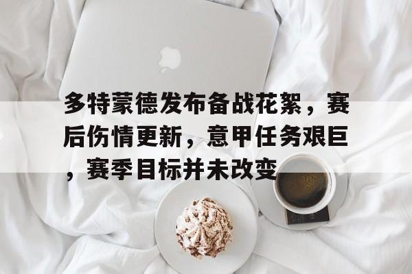 开元KY-多特蒙德发布备战花絮，赛后伤情更新，意甲任务艰巨，赛季目标并未改变的简单介绍